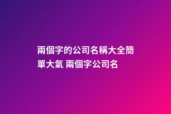 兩個字的公司名稱大全簡單大氣 兩個字公司名-第1張-公司起名-玄機派